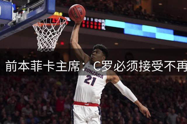 前本菲卡主席：C罗必须接受不再是铁打主力，有时能上有时不能
