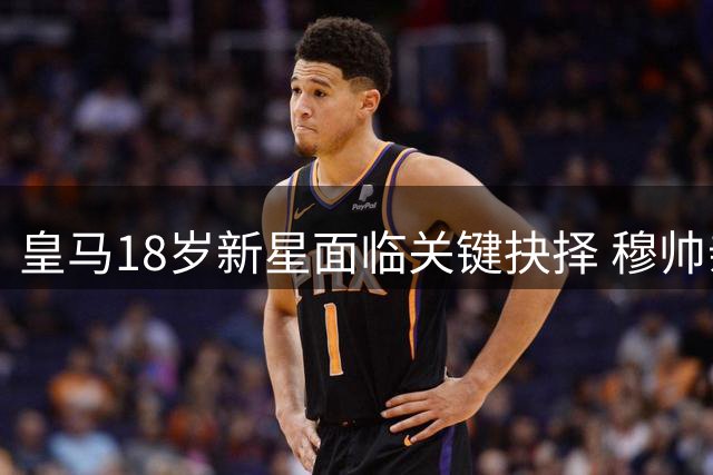 皇马18岁新星面临关键抉择 穆帅亲自谈话定其未来去向